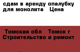 сдам в аренду опалубку для монолита › Цена ­ 350 - Томская обл., Томск г. Строительство и ремонт » Строительное оборудование   . Томская обл.,Томск г.